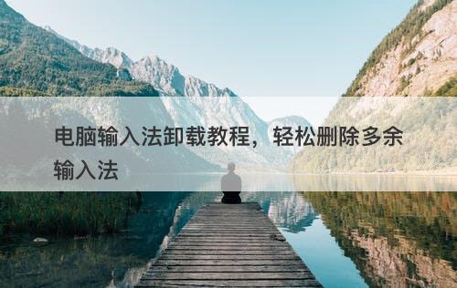 电脑输入法卸载教程，轻松删除多余输入法
