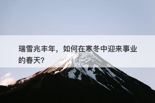 瑞雪兆丰年，如何在寒冬中迎来事业的春天？