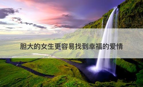 胆大的女生更容易找到幸福的爱情