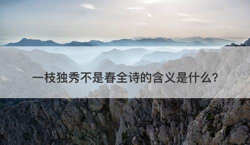 一枝独秀不是春全诗的含义是什么？