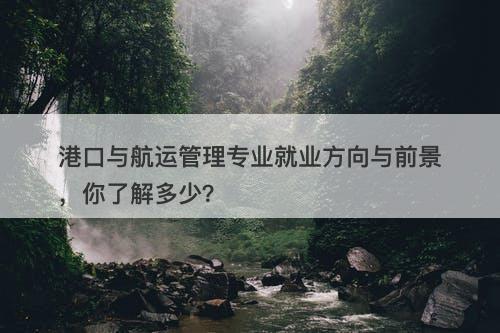 港口与航运管理专业就业方向与前景，你了解多少？-图1