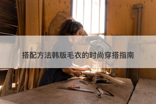 搭配方法韩版毛衣的时尚穿搭指南