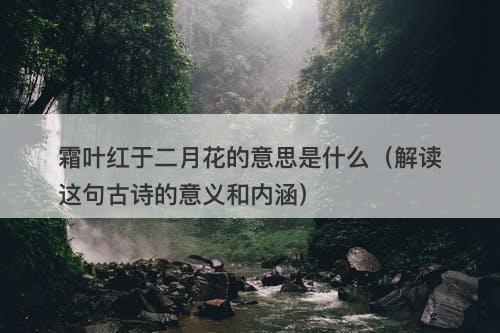 霜叶红于二月花的意思是什么（解读这句古诗的意义和内涵）