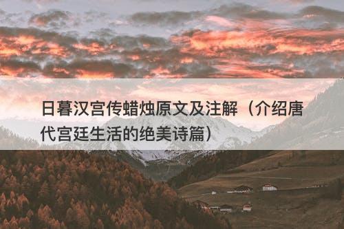 日暮汉宫传蜡烛原文及注解（介绍唐代宫廷生活的绝美诗篇）-图1
