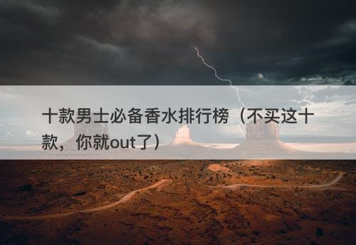 十款男士必备香水排行榜（不买这十款，你就out了）