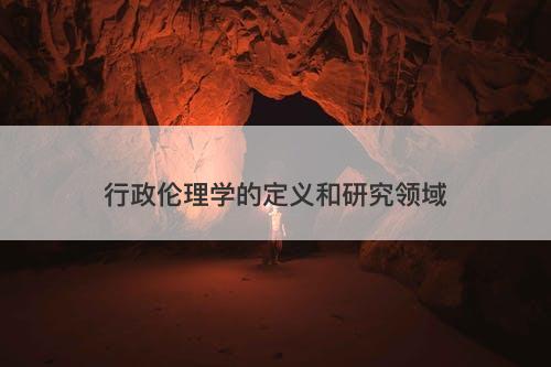 行政伦理学的定义和研究领域