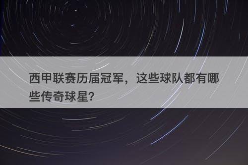 西甲联赛历届冠军，这些球队都有哪些传奇球星？