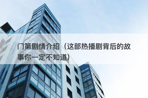 门第剧情介绍（这部热播剧背后的故事你一定不知道）