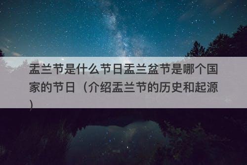 盂兰节是什么节日盂兰盆节是哪个国家的节日（介绍盂兰节的历史和起源）