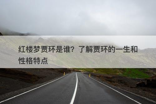 红楼梦贾环是谁？了解贾环的一生和性格特点