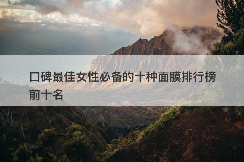 口碑最佳女性必备的十种面膜排行榜前十名