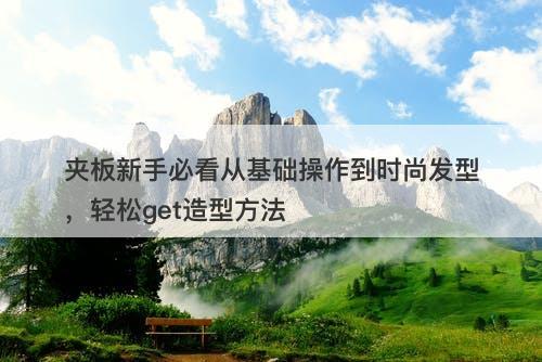夹板新手必看从基础操作到时尚发型，轻松get造型方法