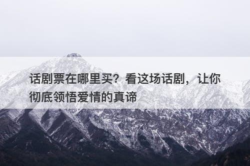 话剧票在哪里买？看这场话剧，让你彻底领悟爱情的真谛