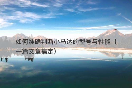 如何准确判断小马达的型号与性能（一篇文章搞定）