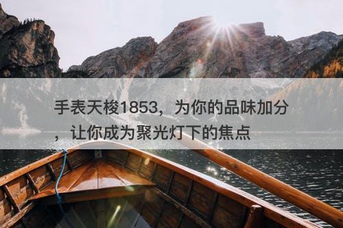 手表天梭1853，为你的品味加分，让你成为聚光灯下的焦点-图1