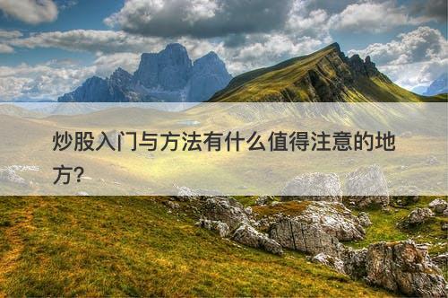 炒股入门与方法有什么值得注意的地方？