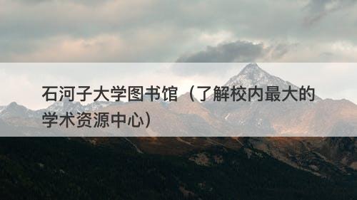 石河子大学图书馆（了解校内最大的学术资源中心）-图1