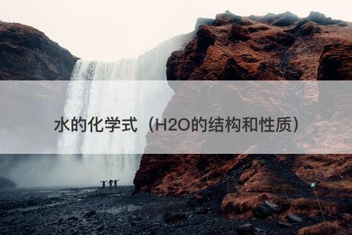 水的化学式（H2O的结构和性质）