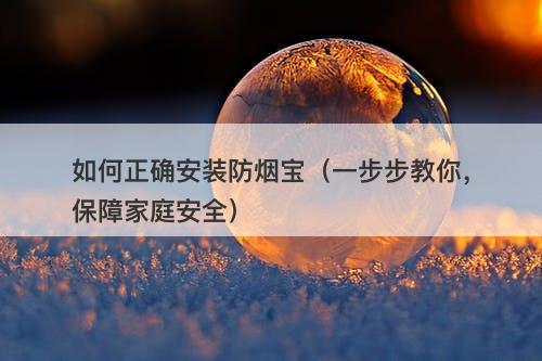 如何正确安装防烟宝（一步步教你，保障家庭安全）