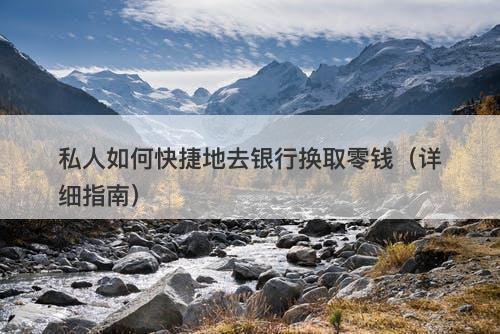 私人如何快捷地去银行换取零钱（详细指南）