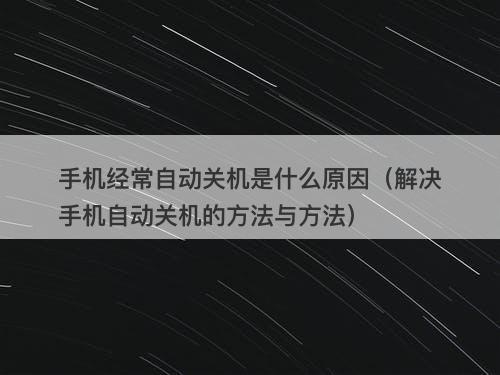 手机经常自动关机是什么原因（解决手机自动关机的方法与方法）