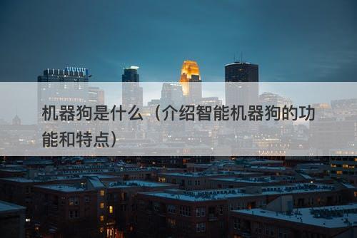 机器狗是什么（介绍智能机器狗的功能和特点）