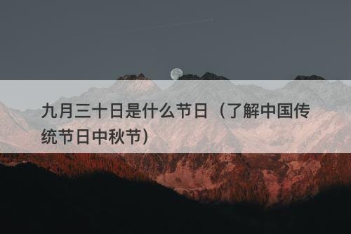 九月三十日是什么节日（了解中国传统节日中秋节）
