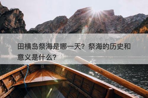 田横岛祭海是哪一天？祭海的历史和意义是什么？