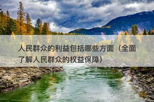 人民群众的利益包括哪些方面（全面了解人民群众的权益保障）