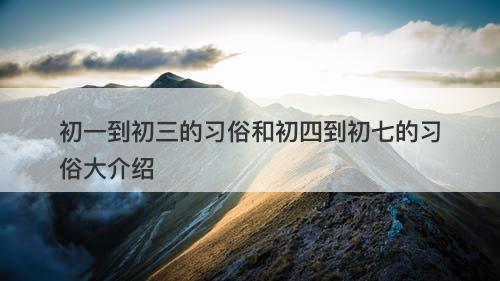 初一到初三的习俗和初四到初七的习俗大介绍