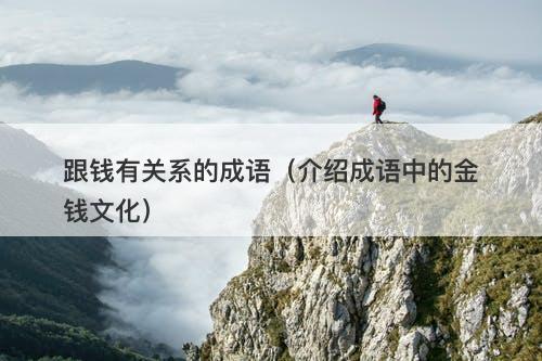 跟钱有关系的成语（介绍成语中的金钱文化）