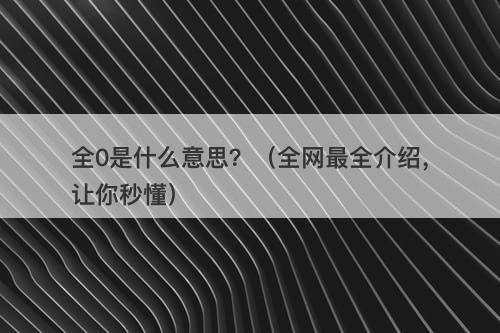 全0是什么意思？（全网最全介绍，让你秒懂）