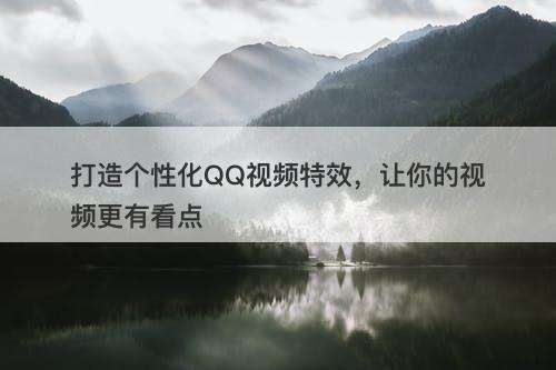 打造个性化QQ视频特效，让你的视频更有看点