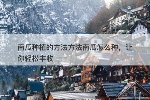 南瓜种植的方法方法南瓜怎么种，让你轻松丰收
