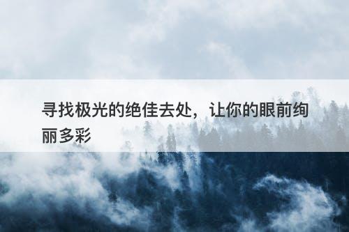 寻找极光的绝佳去处，让你的眼前绚丽多彩