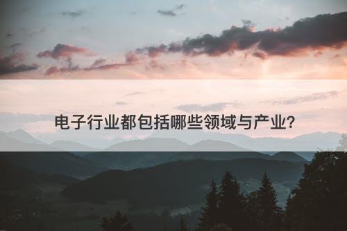 电子行业都包括哪些领域与产业？
