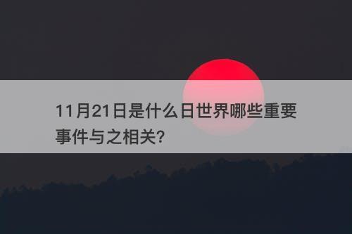 11月21日是什么日世界哪些重要事件与之相关？