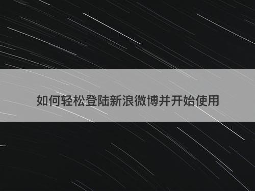 如何轻松登陆新浪微博并开始使用
