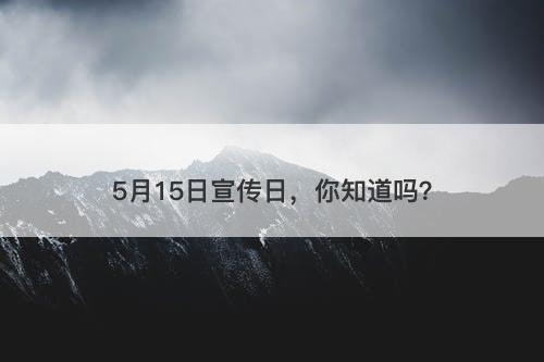 5月15日宣传日，你知道吗？