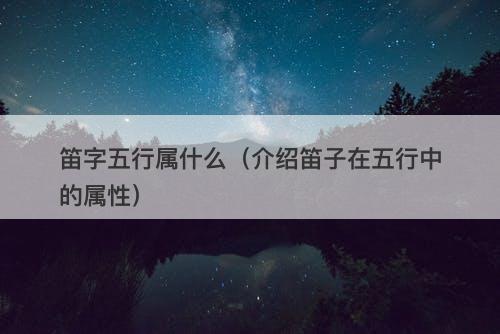 笛字五行属什么（介绍笛子在五行中的属性）
