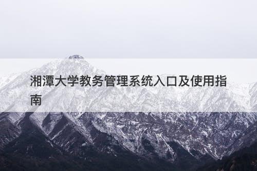 湘潭大学教务管理系统入口及使用指南