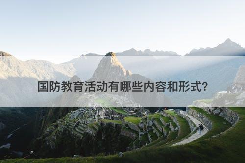 国防教育活动有哪些内容和形式？