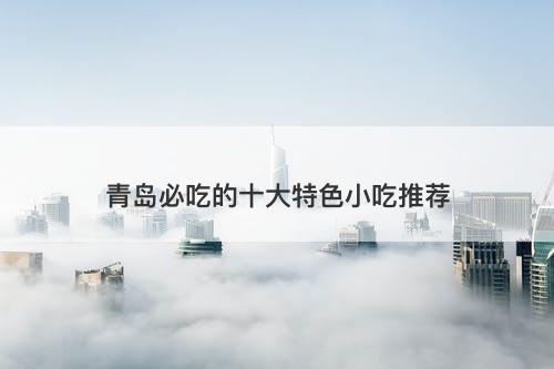青岛必吃的十大特色小吃推荐