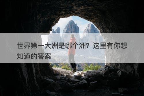 世界第一大洲是哪个洲？这里有你想知道的答案
