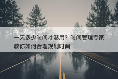 一天多少时间才够用？时间管理专家教你如何合理规划时间