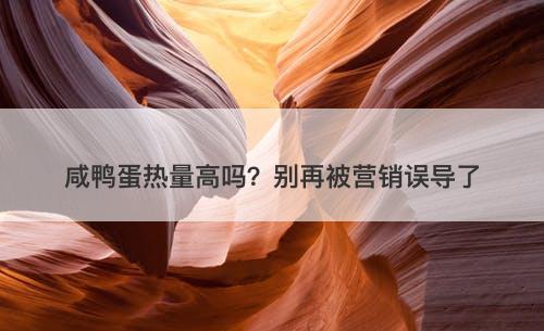 咸鸭蛋热量高吗？别再被营销误导了
