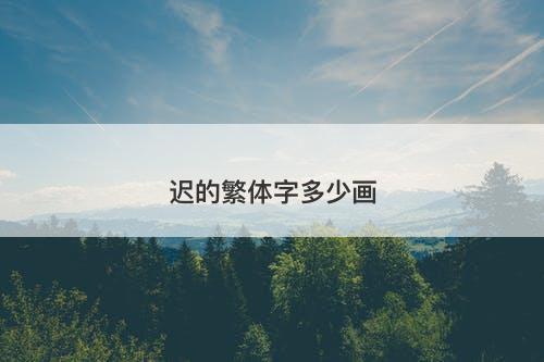 迟的繁体字多少画
