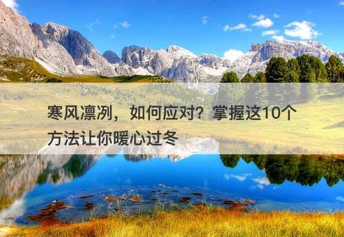 寒风凛冽，如何应对？掌握这10个方法让你暖心过冬