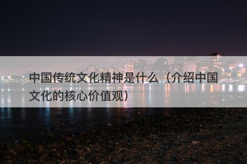中国传统文化精神是什么（介绍中国文化的核心价值观）