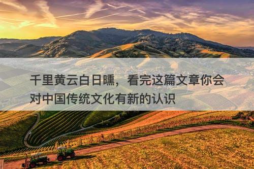 千里黄云白日曛，看完这篇文章你会对中国传统文化有新的认识